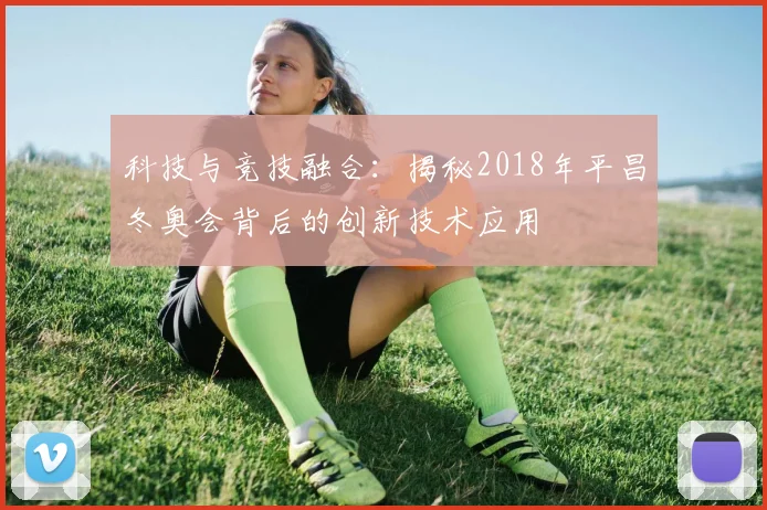 科技与竞技融合：揭秘2018年平昌冬奥会背后的创新技术应用