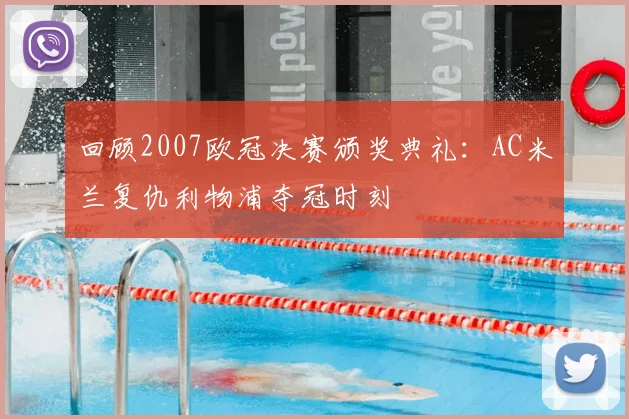 回顾2007欧冠决赛颁奖典礼：AC米兰复仇利物浦夺冠时刻