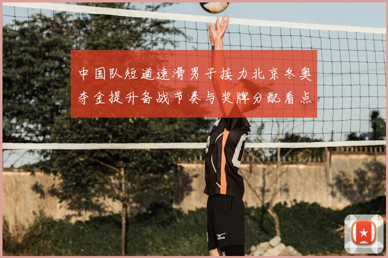 中国队短道速滑男子接力北京冬奥夺金提升备战节奏与奖牌分配看点