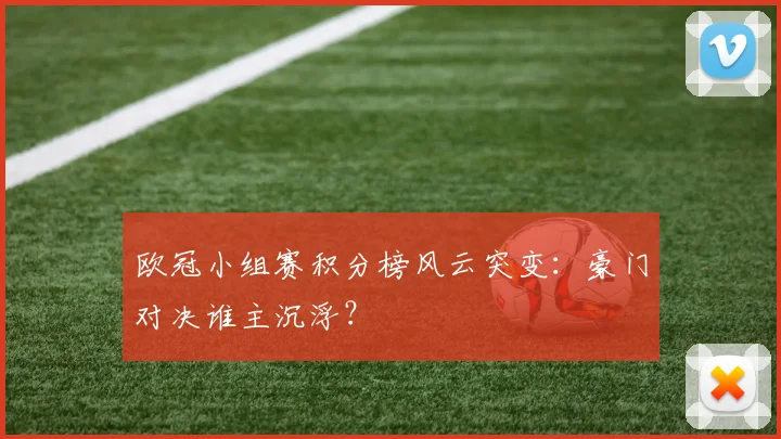欧冠小组赛积分榜风云突变：豪门对决谁主沉浮？