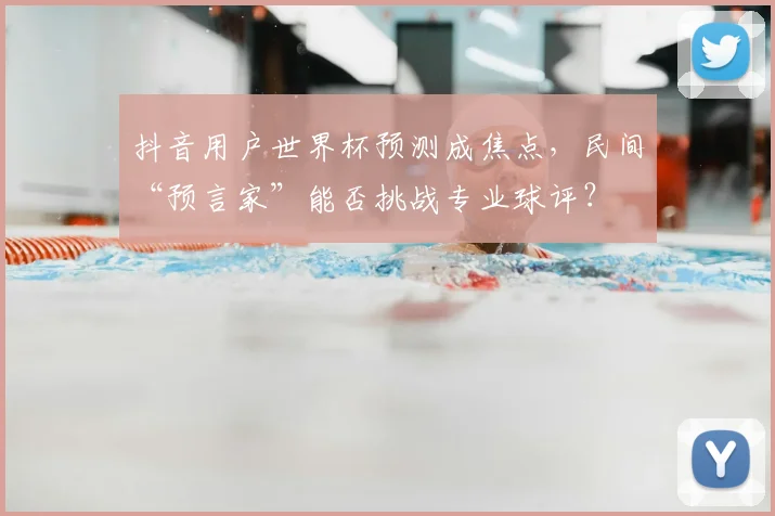 抖音用户世界杯预测成焦点，民间“预言家”能否挑战专业球评？